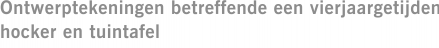 Ontwerptekeningen betreffende een vierjaargetijden hocker en tuintafel