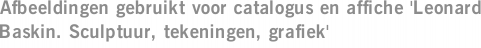 Afbeeldingen gebruikt voor catalogus en affiche 'Leonard Baskin. Sculptuur, tekeningen, grafiek'