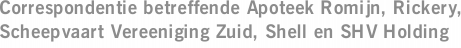 Correspondentie betreffende Apoteek Romijn, Rickery, Scheepvaart Vereeniging Zuid, Shell en SHV Holding