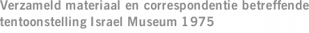 Verzameld materiaal en correspondentie betreffende tentoonstelling Israel Museum 1975