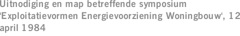 Uitnodiging en map betreffende symposium 'Exploitatievormen Energievoorziening Woningbouw', 12 april 1984