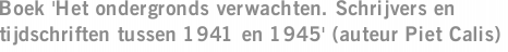 Boek 'Het ondergronds verwachten. Schrijvers en tijdschriften tussen 1941 en 1945' (auteur Piet Calis)