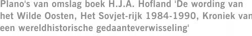 Plano's van omslag boek H.J.A. Hofland 'De wording van het Wilde Oosten, Het Sovjet-rijk 1984-1990, Kroniek van een wereldhistorische gedaanteverwisseling'