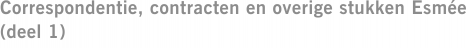 Correspondentie, contracten en overige stukken Esmée (deel 1)