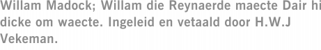 Willam Madock; Willam die Reynaerde maecte Dair hi dicke om waecte. Ingeleid en vetaald door H.W.J Vekeman.