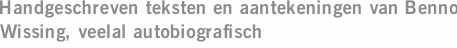 Handgeschreven teksten en aantekeningen van Benno Wissing, veelal autobiografisch