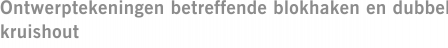 Ontwerptekeningen betreffende blokhaken en dubbel kruishout