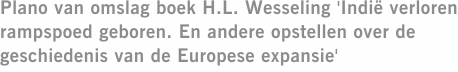 Plano van omslag boek H.L. Wesseling 'Indië verloren rampspoed geboren. En andere opstellen over de geschiedenis van de Europese expansie'