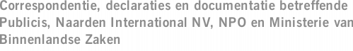 Correspondentie, declaraties en documentatie betreffende Publicis, Naarden International NV, NPO en Ministerie van Binnenlandse Zaken