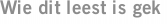Wie dit leest is gek