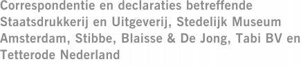 Correspondentie en declaraties betreffende Staatsdrukkerij en Uitgeverij, Stedelijk Museum Amsterdam, Stibbe, Blaisse & De Jong, Tabi BV en Tetterode Nederland