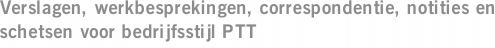 Verslagen, werkbesprekingen, correspondentie, notities en schetsen voor bedrijfsstijl PTT