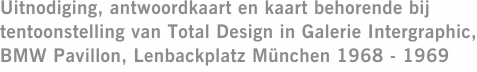 Uitnodiging, antwoordkaart en kaart behorende bij tentoonstelling van Total Design in Galerie Intergraphic, BMW Pavillon, Lenbackplatz M&uuml;nchen 1968 - 1969