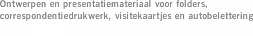 Ontwerpen en presentatiemateriaal voor folders, correspondentiedrukwerk, visitekaartjes en autobelettering
