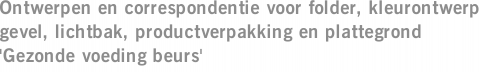 Ontwerpen en correspondentie voor folder, kleurontwerp gevel, lichtbak, productverpakking en plattegrond 'Gezonde voeding beurs'