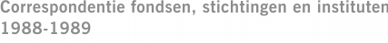Correspondentie fondsen, stichtingen en instituten 1988-1989