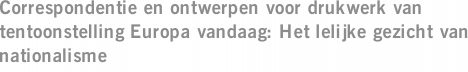 Correspondentie en ontwerpen voor drukwerk van tentoonstelling Europa vandaag: Het lelijke gezicht van nationalisme