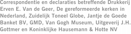 Correspondentie en declaraties betreffende Drukkerij Erven E. Van de Geer, De gereformeerde kerken in Nederland, Zuidelijk Toneel Globe, Jantje de Goede Banket BV, GMD, Van Gogh Museum, Uitgeverij J.H. Gottmer en Koninklijke Hausemann & Hotte NV