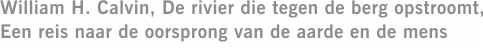 William H. Calvin, De rivier die tegen de berg opstroomt, Een reis naar de oorsprong van de aarde en de mens