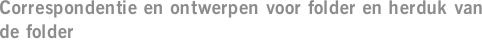 Correspondentie en ontwerpen voor folder en herduk van de folder