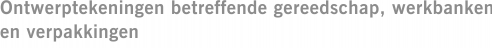Ontwerptekeningen betreffende gereedschap, werkbanken en verpakkingen
