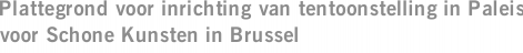 Plattegrond voor inrichting van tentoonstelling in Paleis voor Schone Kunsten in Brussel