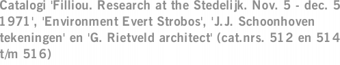 Catalogi 'Filliou. Research at the Stedelijk. Nov. 5 - dec. 5 1971', 'Environment Evert Strobos', 'J.J. Schoonhoven tekeningen' en 'G. Rietveld architect' (cat.nrs. 512 en 514 t/m 516)