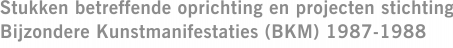 Stukken betreffende oprichting en projecten stichting Bijzondere Kunstmanifestaties (BKM) 1987-1988