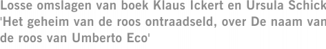 Losse omslagen van boek Klaus Ickert en Ursula Schick 'Het geheim van de roos ontraadseld, over De naam van de roos van Umberto Eco'