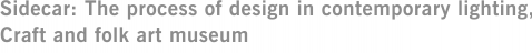 Sidecar: The process of design in contemporary lighting, Craft and folk art museum