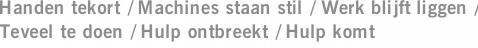 Handen tekort / Machines staan stil / Werk blijft liggen / Teveel te doen / Hulp ontbreekt / Hulp komt