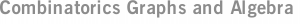 Combinatorics Graphs and Algebra
