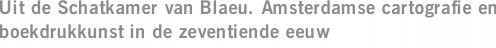 Uit de Schatkamer van Blaeu. Amsterdamse cartografie en boekdrukkunst in de zeventiende eeuw