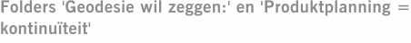 Folders 'Geodesie wil zeggen:' en 'Produktplanning = kontinuïteit'