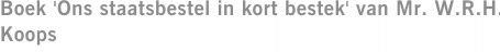 Boek 'Ons staatsbestel in kort bestek' van Mr. W.R.H. Koops