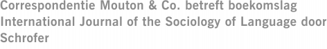Correspondentie Mouton & Co. betreft boekomslag International Journal of the Sociology of Language door Schrofer