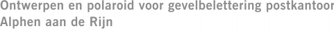 Ontwerpen en polaroid voor gevelbelettering postkantoor Alphen aan de Rijn
