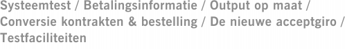 Systeemtest / Betalingsinformatie / Output op maat / Conversie kontrakten & bestelling / De nieuwe acceptgiro / Testfaciliteiten