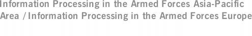 Information Processing in the Armed Forces Asia-Pacific Area / Information Processing in the Armed Forces Europe