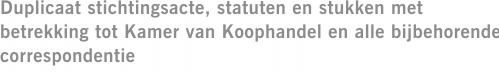 Duplicaat stichtingsacte, statuten en stukken met betrekking tot Kamer van Koophandel en alle bijbehorende correspondentie