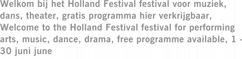 Welkom bij het Holland Festival festival voor muziek, dans, theater, gratis programma hier verkrijgbaar, Welcome to the Holland Festival festival for performing arts, music, dance, drama, free programme available, 1 - 30 juni june
