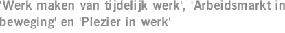 'Werk maken van tijdelijk werk', 'Arbeidsmarkt in beweging' en 'Plezier in werk'