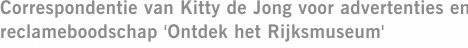 Correspondentie van Kitty de Jong voor advertenties en reclameboodschap 'Ontdek het Rijksmuseum'