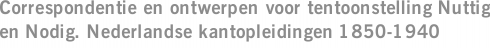 Correspondentie en ontwerpen voor tentoonstelling Nuttig en Nodig. Nederlandse kantopleidingen 1850-1940