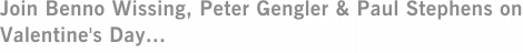 Join Benno Wissing, Peter Gengler & Paul Stephens on Valentine's Day...