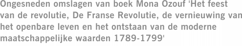 Ongesneden omslagen van boek Mona Ozouf 'Het feest van de revolutie, De Franse Revolutie, de vernieuwing van het openbare leven en het ontstaan van de moderne maatschappelijke waarden 1789-1799'