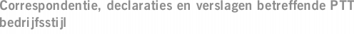 Correspondentie, declaraties en verslagen betreffende PTT bedrijfsstijl