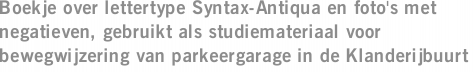 Boekje over lettertype Syntax-Antiqua en foto's met negatieven, gebruikt als studiemateriaal voor bewegwijzering van parkeergarage in de Klanderijbuurt