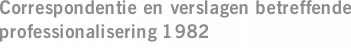 Correspondentie en verslagen betreffende professionalisering 1982