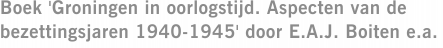Boek 'Groningen in oorlogstijd. Aspecten van de bezettingsjaren 1940-1945' door E.A.J. Boiten e.a.